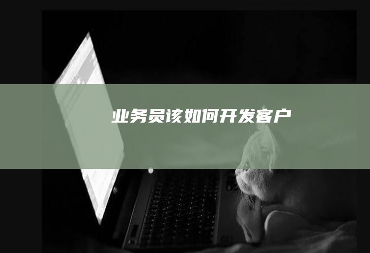 业务员该如何开发客户