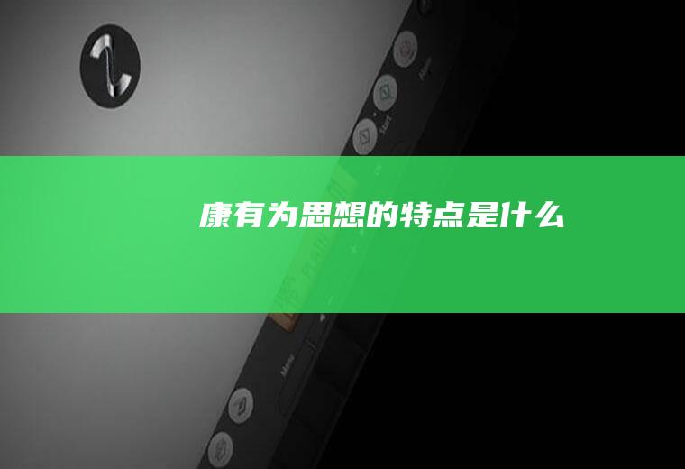 康有为思想的特点是什么