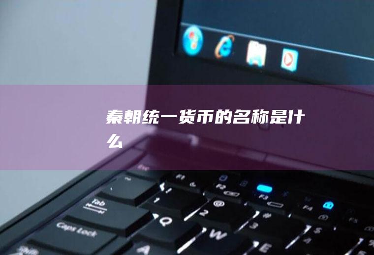 秦朝统一货币的名称是什么