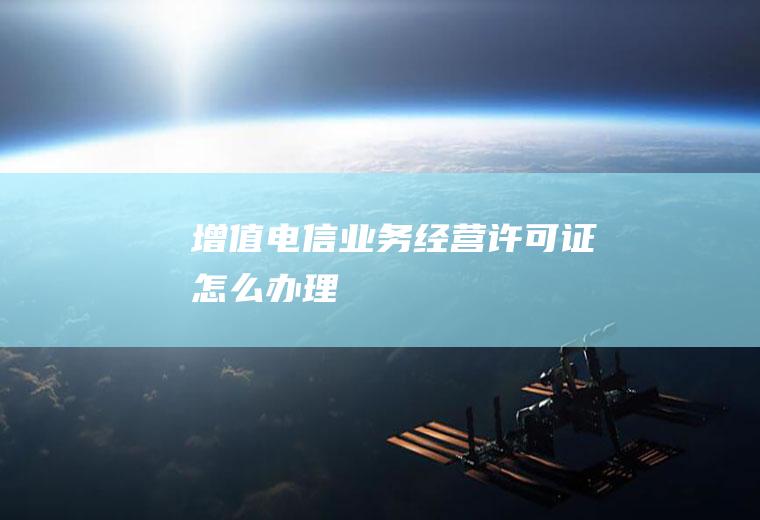 增值电信业务经营许可证怎么办理