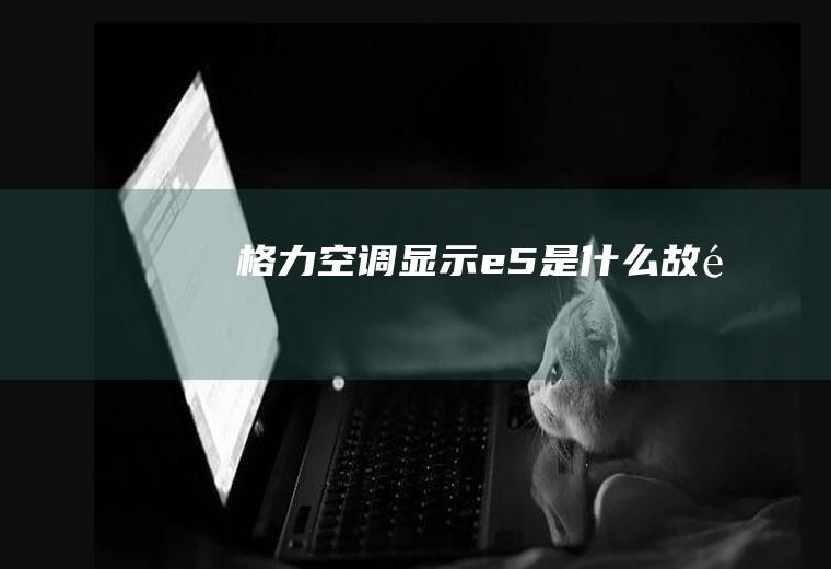格力空调显示e5是什么故障