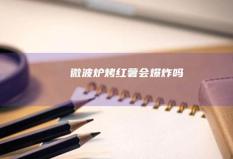 微波炉烤红薯会爆炸吗