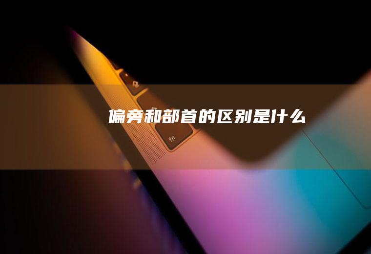 偏旁和部首的区别是什么