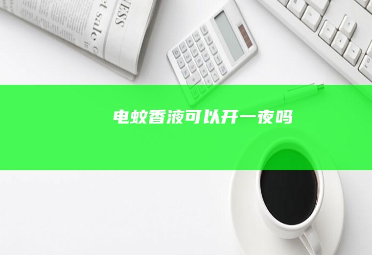 电蚊香液可以开一夜吗
