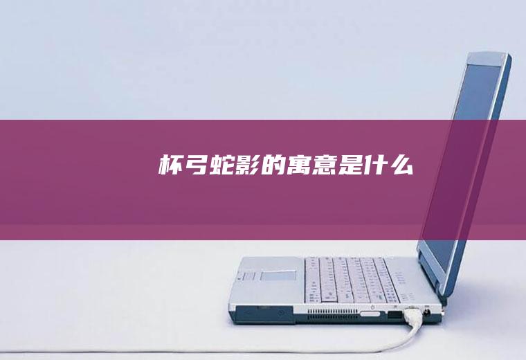 杯弓蛇影的寓意是什么