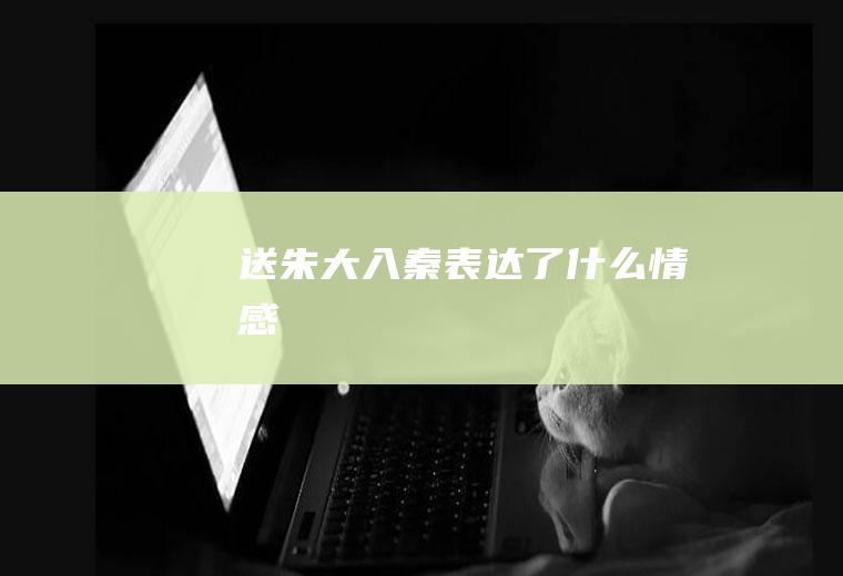送朱大入秦表达了情感