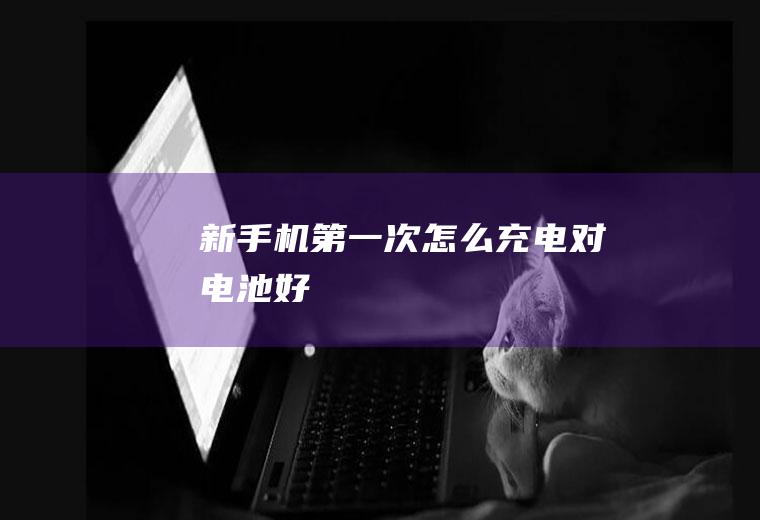 新手机第一次怎么充电对电池好