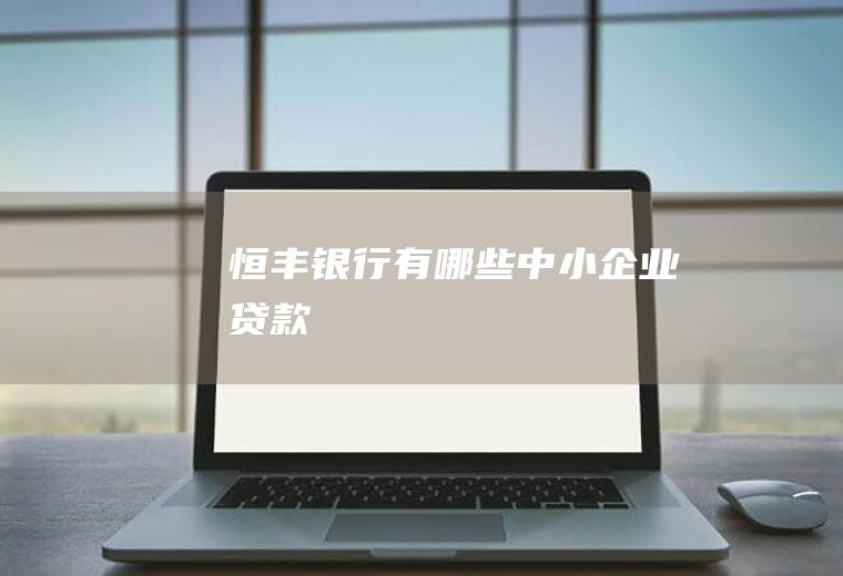 恒丰银行有哪些中小企业贷款