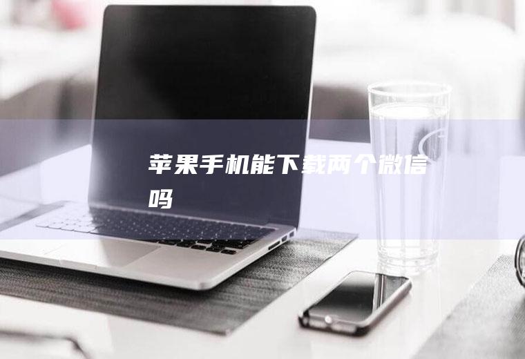 苹果手机能下载两个微信吗