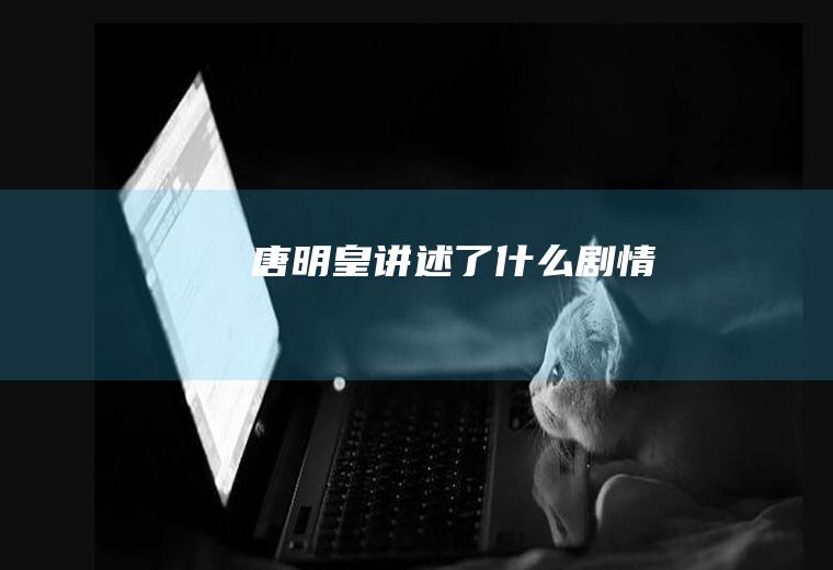 《唐明皇》讲述了什么剧情