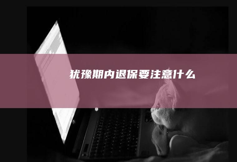 犹豫期内退保要注意什么