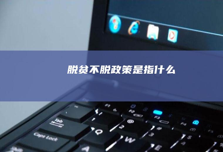脱贫不脱政策是指什么