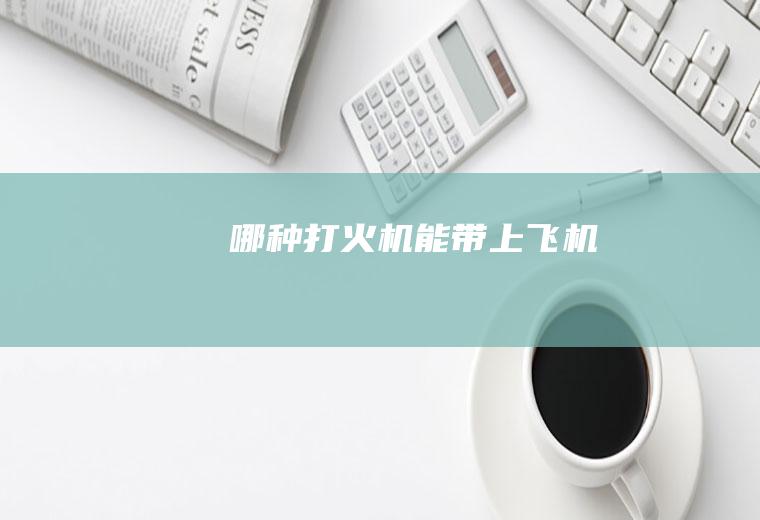哪种打火机能带上飞机
