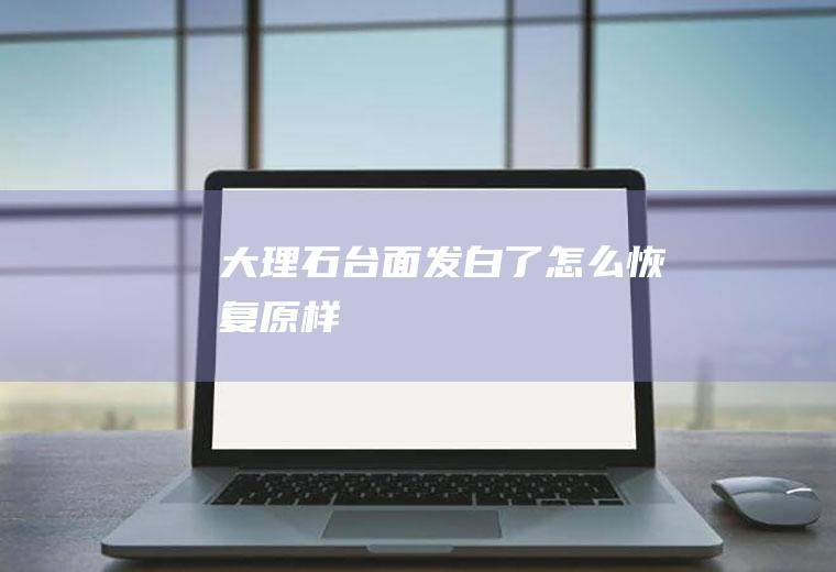 大理石台面发白了怎么恢复原样
