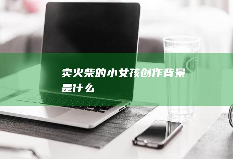 《卖火柴的小女孩》创作背景是什么