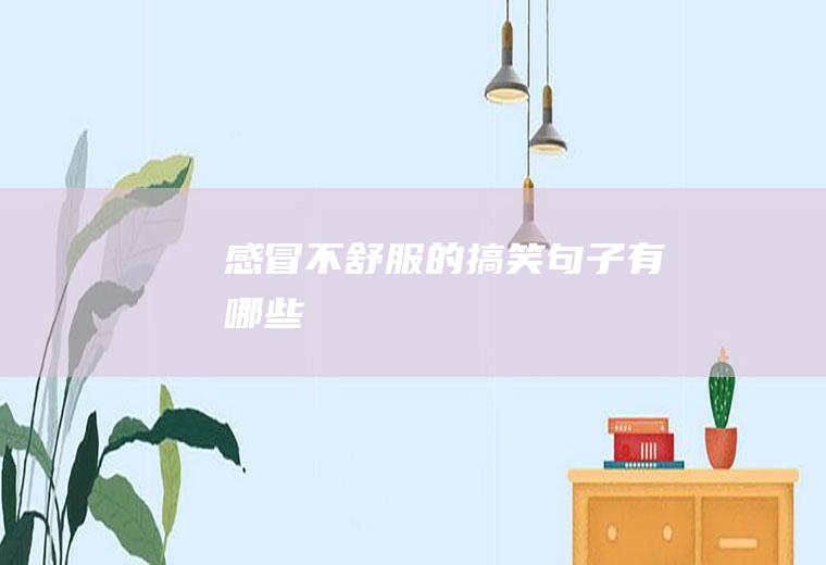 感冒不舒服的搞笑句子有哪些