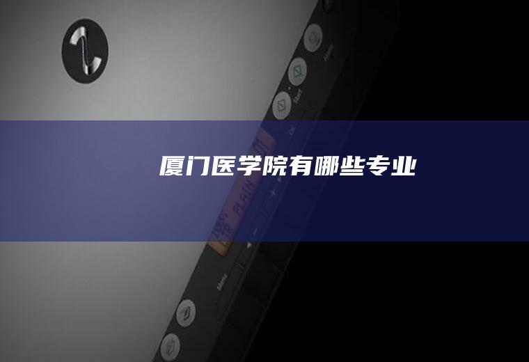 厦门医学院有哪些专业