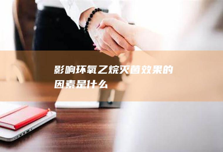 影响环氧乙烷灭菌效果的因素是什么