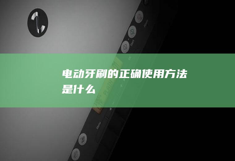 电动牙刷的使用方法