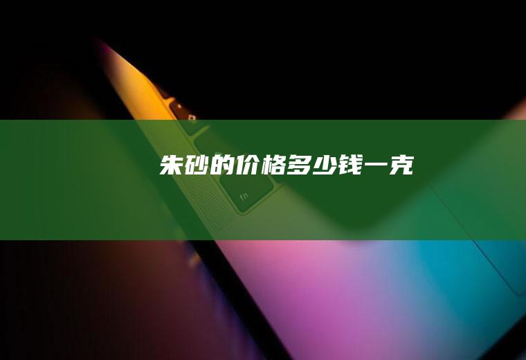 朱砂的价格多少钱一克