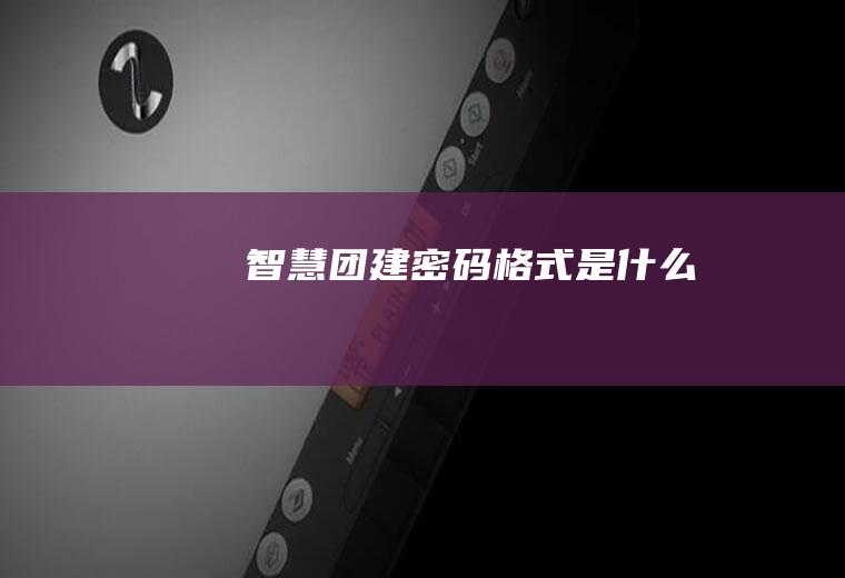 智慧团建密码格式是什么