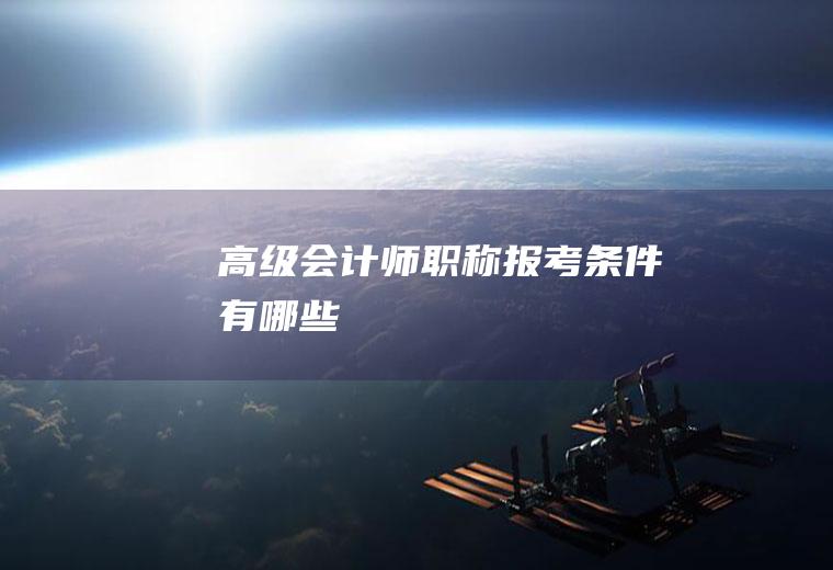 高级会计师职称报考条件有哪些