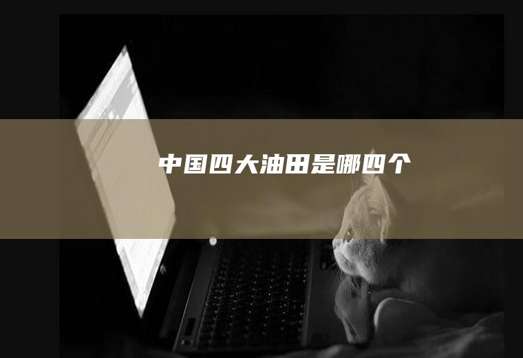中国四大油田是哪四个