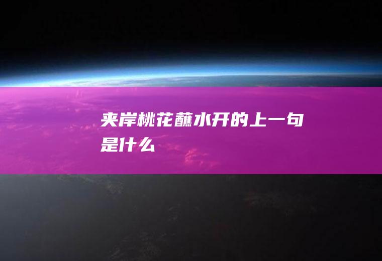 夹岸桃花蘸水开的上一句是什么