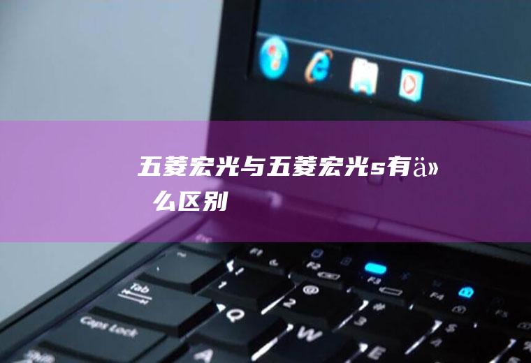 五菱宏光与五菱宏光s有什么区别