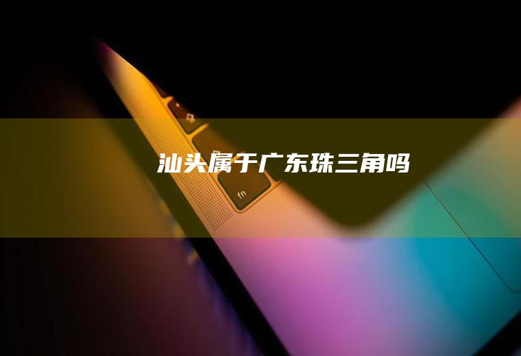 汕头属于广东珠三角吗