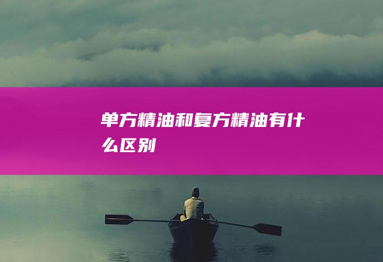 单方精油和复方精油有什么区别