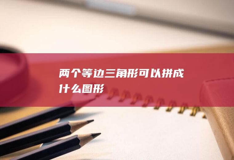 两个等边三角形可以拼成什么图形