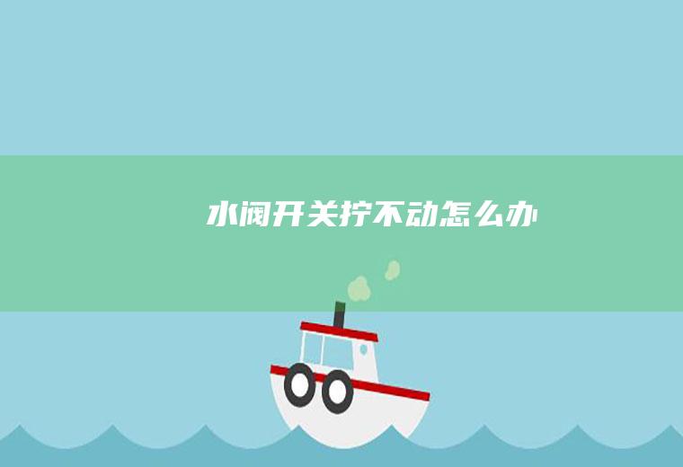 水阀开关拧不动怎么办