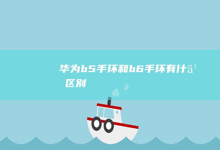 华为b5手环和b6手环有什么区别