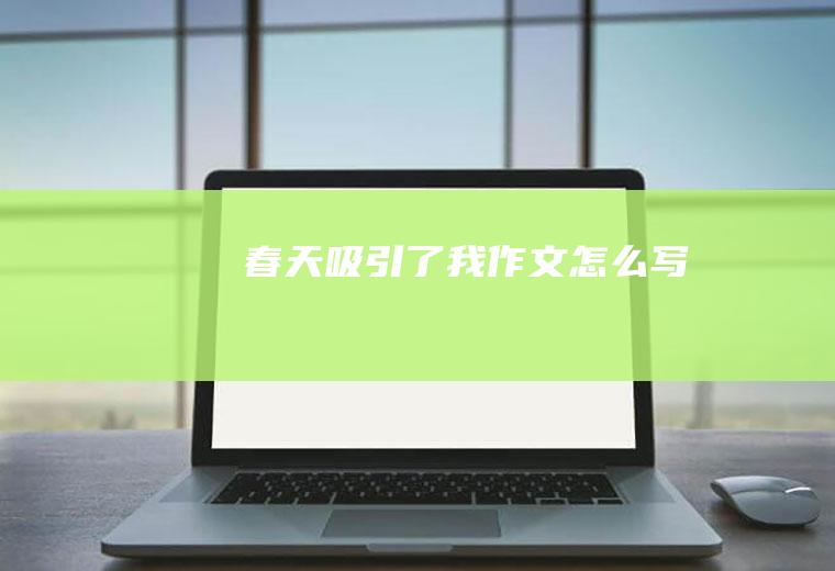 春天吸引了我作文怎么写