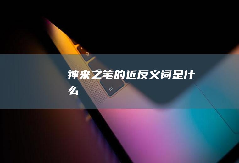 神来之笔的近反义词是什么