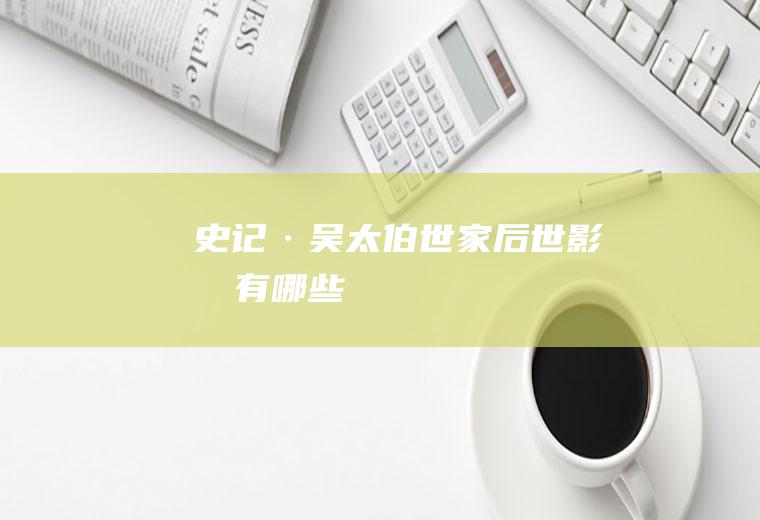 《史记·吴太伯世家》后世影响有哪些