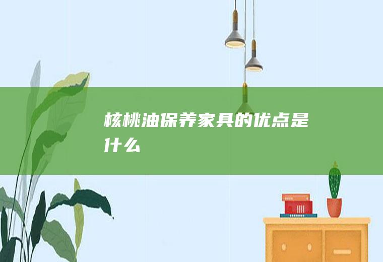 核桃油保养家具的优点是什么