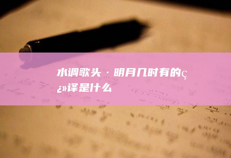 《水调歌头·明月几时有》的翻译是什么