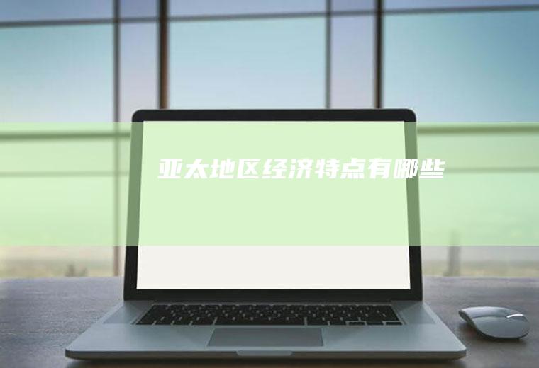 亚太地区经济特点有哪些