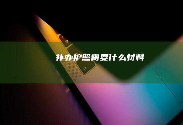 补办护照需要什么材料