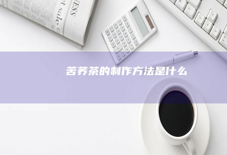 苦荞茶的制作方法是什么