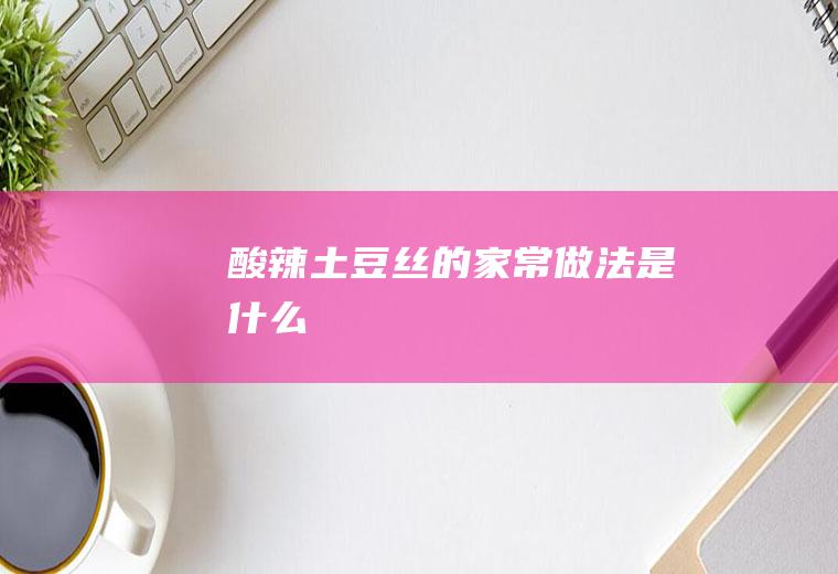 酸辣土豆丝的家常做法是什么
