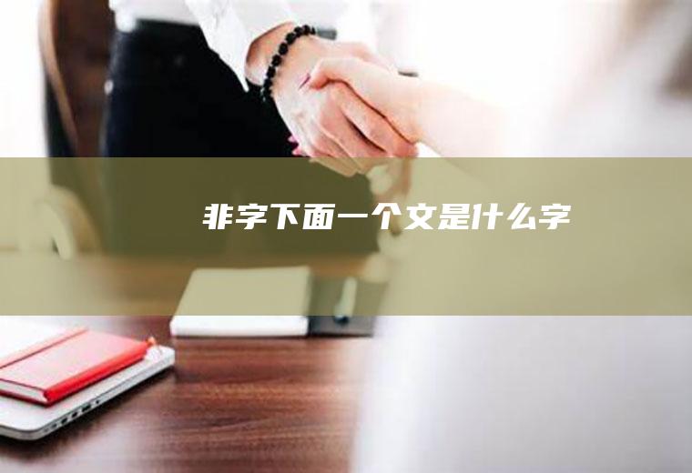 非字下面一个文是什么字