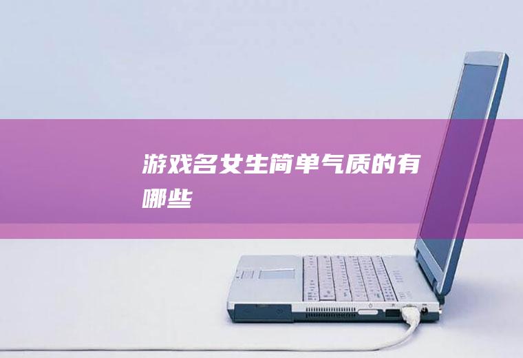 游戏名女生简单气质的有哪些