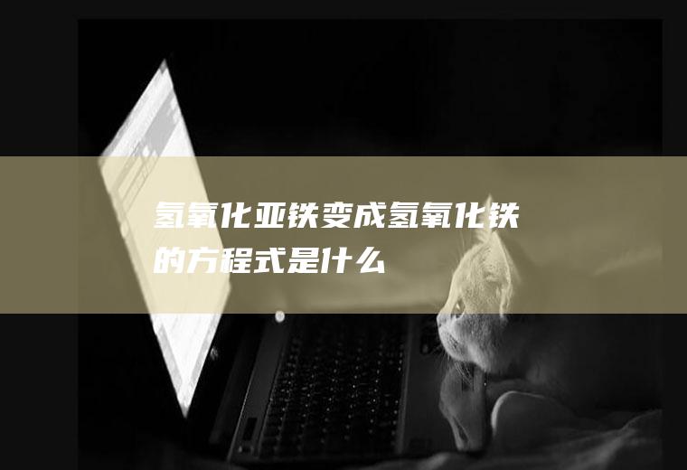 氢氧化亚铁变成氢氧化铁的方程式是什么