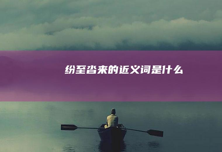 纷至沓来的近义词是什么