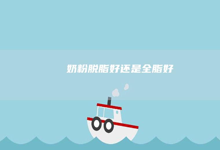 奶粉脱脂好还是全脂好