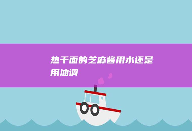 热干面的芝麻酱用水还是用油调