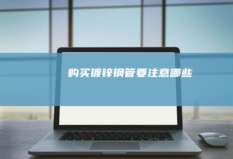 购买镀锌钢管要注意哪些